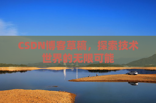 CSDN博客草稿，探索技术世界的无限可能